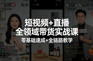 短视频+直播全领域带货实战课，零基础速成+全链路教学-阿俊淘金