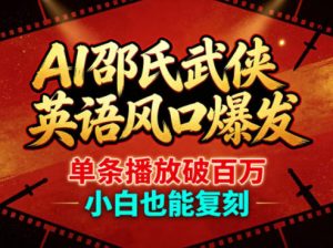 AI邵氏武侠英语风口爆发，单条播放破百万，小白也能复刻-阿俊淘金