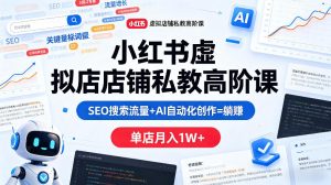小红书虚拟店铺私教高阶课，SEO搜索流量+AI自动化创作=躺賺，单店月入1W+-阿俊淘金