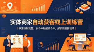 实体商家自动获客线上训练营｜从定位到流量，从个体到超级个体，解锁获客新玩法-阿俊淘金