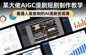 某大佬AIGC漫剧短剧制作教学，普通人能复制的AI漫剧变现课-阿俊淘金