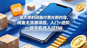 某大佬的闲鱼付费社群内容，闲鱼无货源项目，入门+进阶，一部手机月入过1W-阿俊淘金