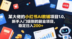 某大佬的小红书AI教辅项目1.0，新手入门级别的副业项目，稳定日入200+-阿俊淘金