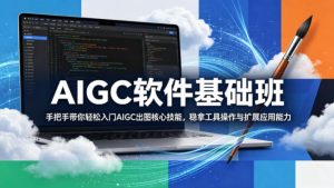 AIGC软件基础班，手把手带你轻松入门AIGC出图核心技能，稳拿工具操作与扩展应用能力-阿俊淘金