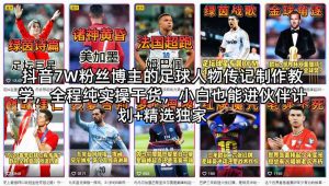 抖音7W粉丝博主的足球人物传记制作教学，全程纯实操干货，小白也能进伙伴计划+精选独家-阿俊淘金