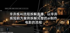 辛弃疾AI流程拆解直播，以辛弃疾短剧为案例拆解完整的ai制作电影的流程-阿俊淘金