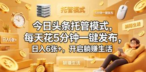 今日头条托管模式，每天花5分钟一键发布，日入6张+，开启躺賺生活【揭秘】-阿俊淘金