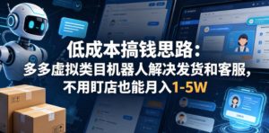 低成本搞钱思路：多多虚拟类目机器人解决发货和客服，不用盯店也能月入1-5W【揭秘】-阿俊淘金