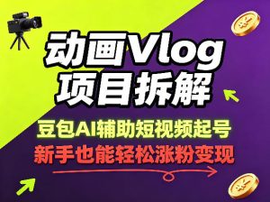 动画Vlog项目拆解，豆包AI辅助短视频起号，新手也能轻松涨粉，43条作品涨粉8.3W-阿俊淘金
