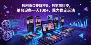 短剧协议矩阵挂G，独家黑科技，单台设备一天100+，暴力稳定玩法【揭秘】-阿俊淘金
