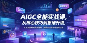 AIGC全能实战课，从核心技巧到思维升级，从工具应用到实战落地，解锁AI内容创作高阶玩法-阿俊淘金
