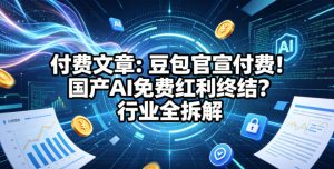 付费文章：豆包官宣付费！国产AI免费红利终结？行业全拆解-阿俊淘金