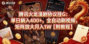 腾讯火龙漫剧协议挂G：单日躺入400+，全自动刷视频，矩阵放大月入1W【附教程】【揭秘】-阿俊淘金