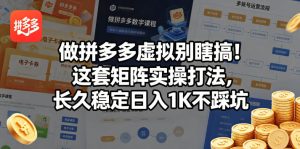 做拼多多虚拟别瞎搞!这套矩阵实操打法,长久稳定日入1K不踩坑【揭秘】-阿俊淘金