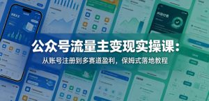 公众号流量主变现实操课:从账号注册到多赛道盈利,保姆式落地教程-阿俊淘金