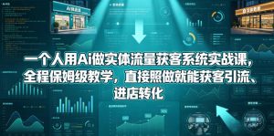 一个人用Ai做实体流量获客系统实战课,全程保姆级教学,直接照做就能获客引流、进店转化-阿俊淘金