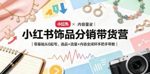 小红书饰品分销带货营|零基础从0起号,选品+流量+内容全闭环手把手带教-阿俊淘金