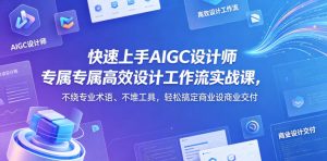 快速上手AIGC设计师专属高效设计工作流实战课,不绕专业术语、不堆工具,轻松搞定商业设计交付-阿俊淘金
