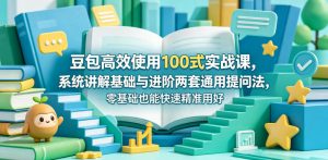 豆包高效使用100式实战课,系统讲解基础与进阶两套通用提问法,零基础也能快速精准用好豆包-阿俊淘金