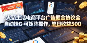 火聚生活电商平台广告掘金协议全自动挂G-可矩阵操作,单日收益5张+【揭秘】-阿俊淘金
