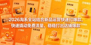 2026淘系全站结合新品运营快速打爆款,快速撬动免费流量,稳稳打出店铺爆款(更新5月12日)-阿俊淘金