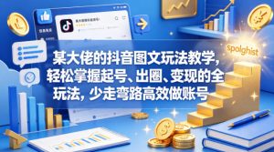 某大佬的抖音图文玩法教学，轻松掌握起号、出圈、变现的全套玩法，少走弯路高效做账号-阿俊淘金