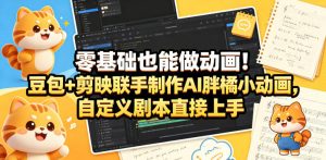 零基础也能做动画!豆包+剪映联手制作AI胖橘小动画,自定义剧本直接上手-阿俊淘金