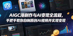 AIGC漫剧创作与AI变现全流程,手把手教你自制原创AI视频并实现变现-阿俊淘金