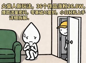 火柴人新玩法,36个作品涨粉26.8W,爆款流量密码,零基础AI复刻,小白轻松上手,详细拆解-阿俊淘金