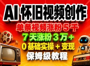 AI怀旧视频创作，单条视频涨粉5千，7天涨粉3W+，0基础实操+变现保姆级教程-阿俊淘金