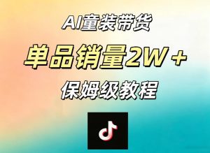 AI童装带货赛道,一部手机就可以操作,单品销量2w+【手把手教程】-阿俊淘金
