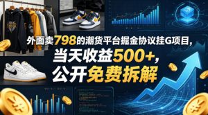 外面卖798的潮货平台掘金协议挂G项目，当天收益500+，公开免费拆解【揭秘】-阿俊淘金