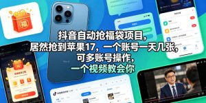 抖音自动抢福袋项目，居然抢到苹果17，一个账号一天几张，可多账号操作，一个视频教会你【揭秘】-阿俊淘金
