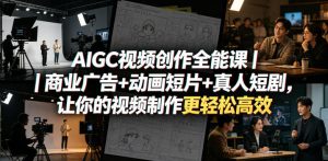 AIGC视频创作全能课｜商业广告+动画短片+真人短剧，让你的视频制作更轻松高效-阿俊淘金