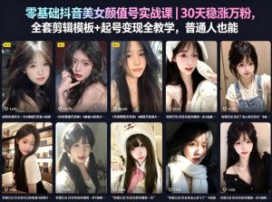 零基础抖音美女颜值号实战课｜30天稳涨万粉，全套剪辑模板+起号变现全教学，普通人也能复制-阿俊淘金