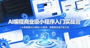 AI编程商业级小程序入门实战营｜从零搭建AI小网站+小程序，掌握商业级开发方法-阿俊淘金
