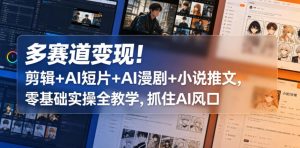 多赛道变现！剪辑+AI短片+AI漫剧+小说推文，零基础实操全教学，抓住AI风口-阿俊淘金