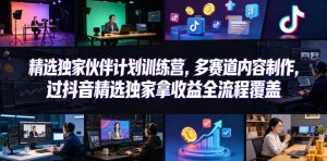 小豁食堂精选独家伙伴计划训练营,多赛道内容制作,过抖音精选独家拿收益全流程覆盖-阿俊淘金