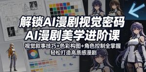 解锁AI漫剧视觉密码，AI漫剧美学进阶课，视觉叙事技巧+色彩构图+角色控制全掌握，轻松打造高质感漫剧-阿俊淘金