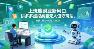 上班族副业新风口，拼多多虚拟类目无人值守玩法，机器人搞定一切月入五位数【揭秘】-阿俊淘金