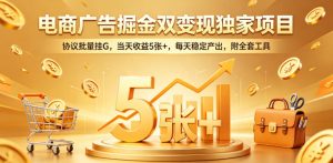 电商广告掘金双变现独家项目，协议批量挂G，当天收益5张+，每天稳定产出，附全套工具【揭秘】-阿俊淘金