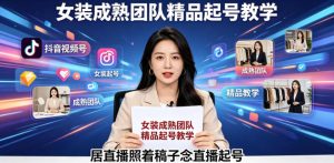 抖音视频号绿幕直播，女装成熟团队打造精品起号教学，居直播照着稿子念直播起号-阿俊淘金