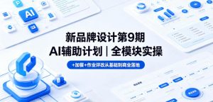 新品牌设计第9期AI辅助计划｜全模块实操+加餐+作业评改从基础到商业落地-阿俊淘金