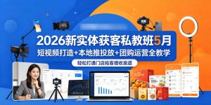 2026新实体获客私教班5月，短视频打造+本地推投放+团购运营全教学，轻松打通门店拓客增收渠道-阿俊淘金