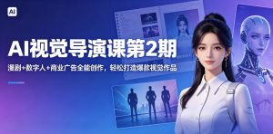 AI视觉导演课第2期，漫剧+数字人+商业广告全能创作，轻松打造爆款视觉作品-阿俊淘金