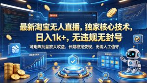 最新淘宝无人直播，独家核心技术，日入1k+，无违规无封号，可矩阵批量放大，长期稳定，无需人工值守【揭秘】-阿俊淘金
