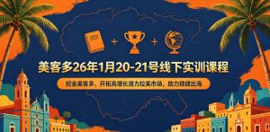 美客多26年1月20-21号线下实训课程，挖金美客多，开拓高增长潜力拉美市场，助力稳健出海-阿俊淘金