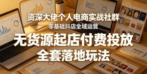 资深大佬个人电商实战社群，零基础抖店全域运营，无货源起店付费投放，全套落地玩法-阿俊淘金