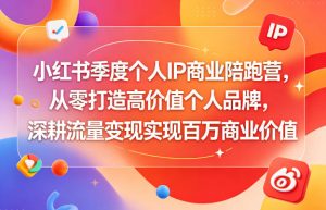 小红书季度个人IP商业陪跑营，从零打造高价值个人品牌，深耕流量变现实现百万商业价值-阿俊淘金