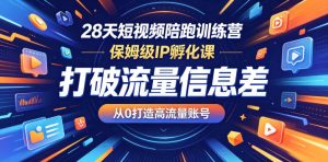 28天短视频陪跑训练营，保姆级IP孵化课，打破流量信息差，从0打造高流量账号-阿俊淘金